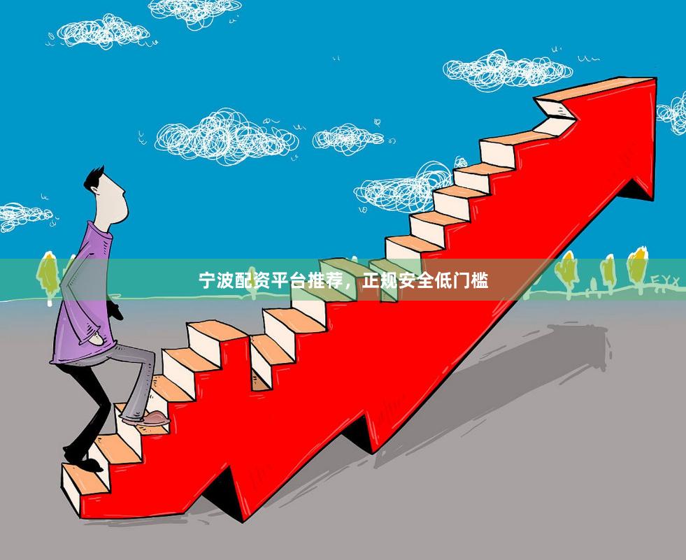 宁波配资平台推荐，正规安全低门槛