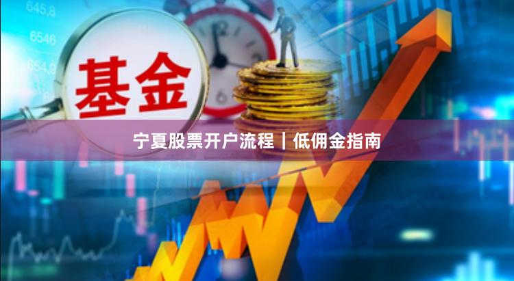 宁夏股票开户流程｜低佣金指南