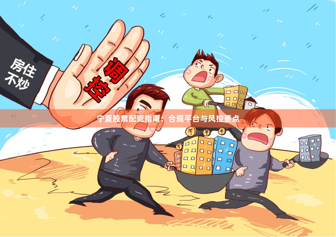 宁夏股票配资指南：合规平台与风控要点
