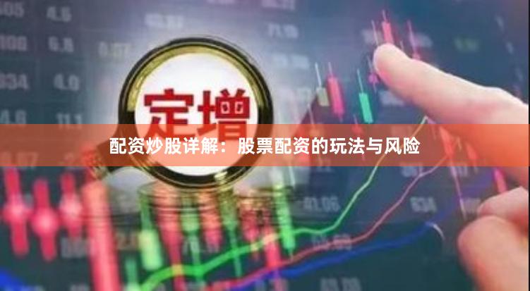 配资炒股详解：股票配资的玩法与风险