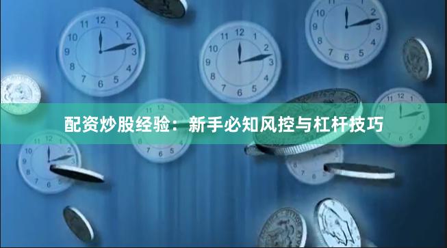 配资炒股经验：新手必知风控与杠杆技巧