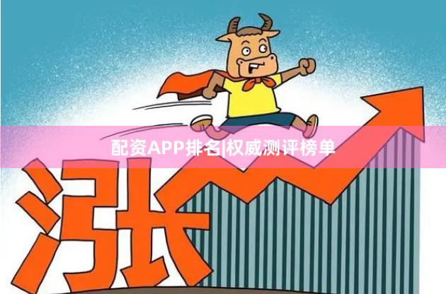 配资APP排名|权威测评榜单