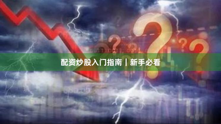 配资炒股入门指南｜新手必看