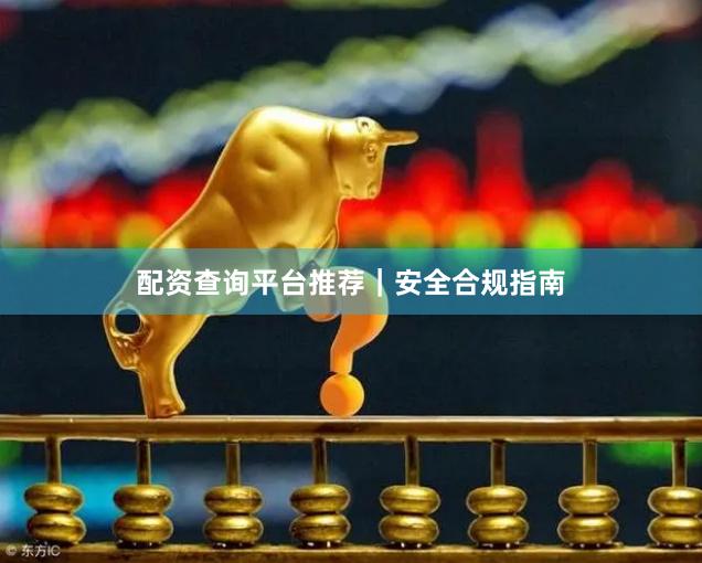 配资查询平台推荐｜安全合规指南