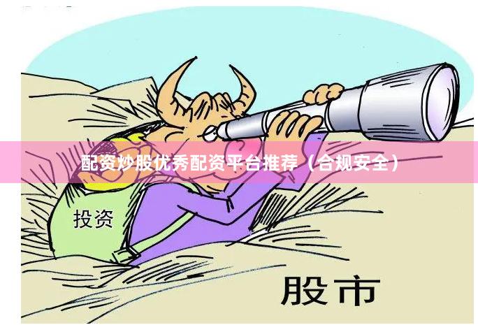配资炒股优秀配资平台推荐（合规安全）