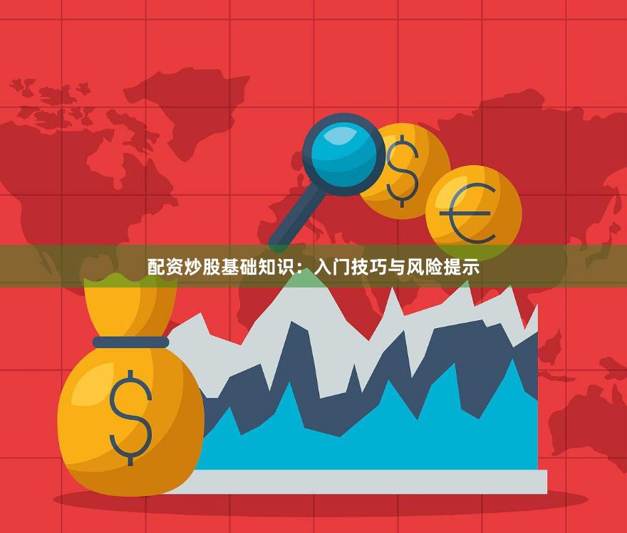配资炒股基础知识：入门技巧与风险提示