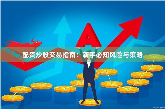 配资炒股交易指南：新手必知风险与策略