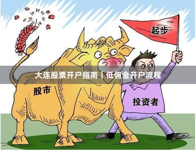 大连股票开户指南|低佣金开户流程