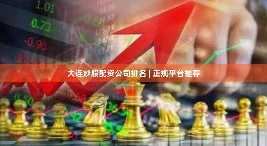 大连炒股配资公司排名 | 正规平台推荐