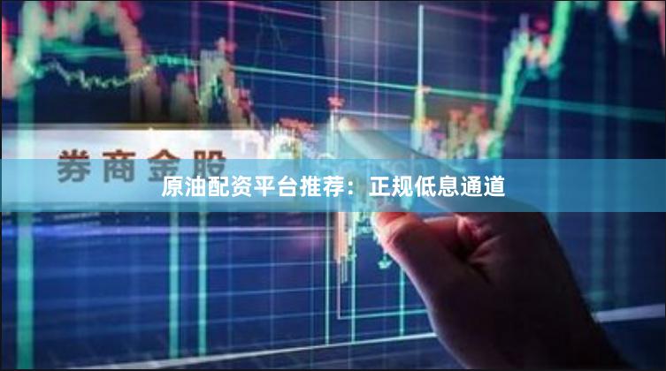 原油配资平台推荐：正规低息通道