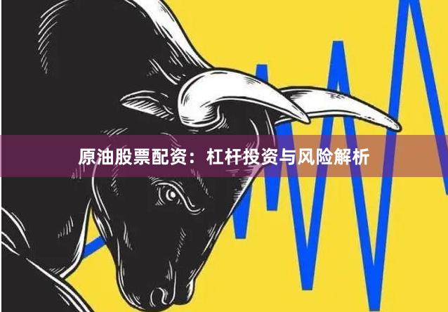 原油股票配资：杠杆投资与风险解析