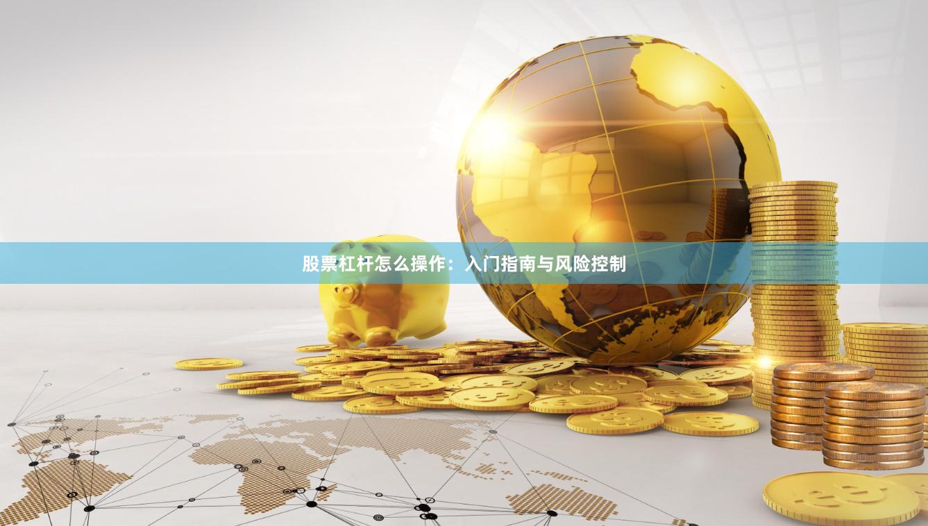 股票杠杆怎么操作：入门指南与风险控制