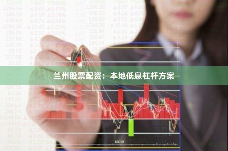 兰州股票配资：本地低息杠杆方案