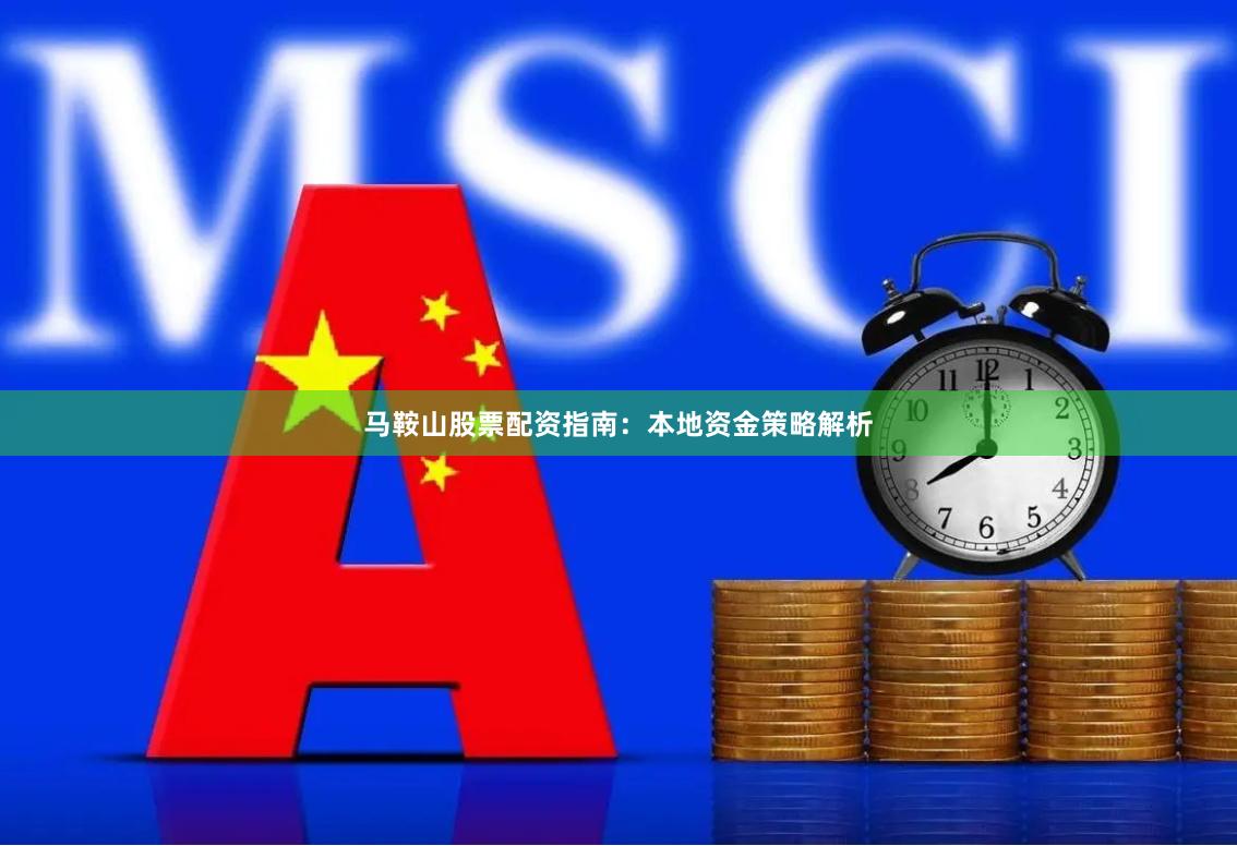 马鞍山股票配资指南：本地资金策略解析