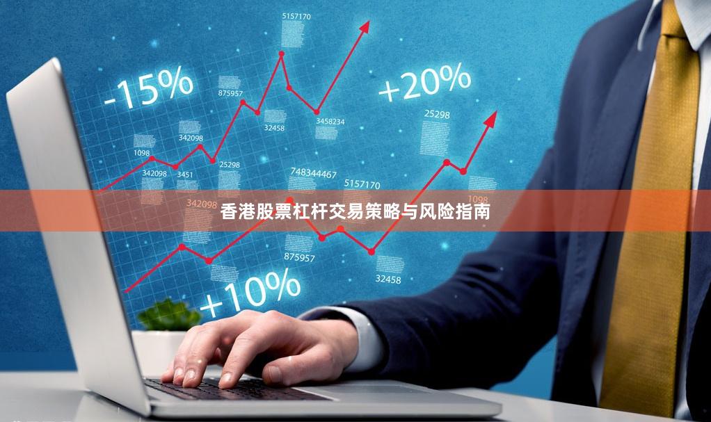 香港股票杠杆交易策略与风险指南