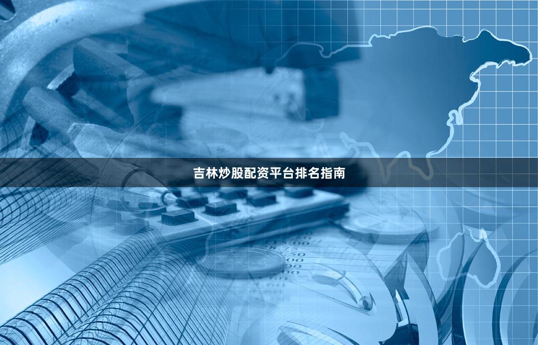 吉林炒股配资平台排名指南