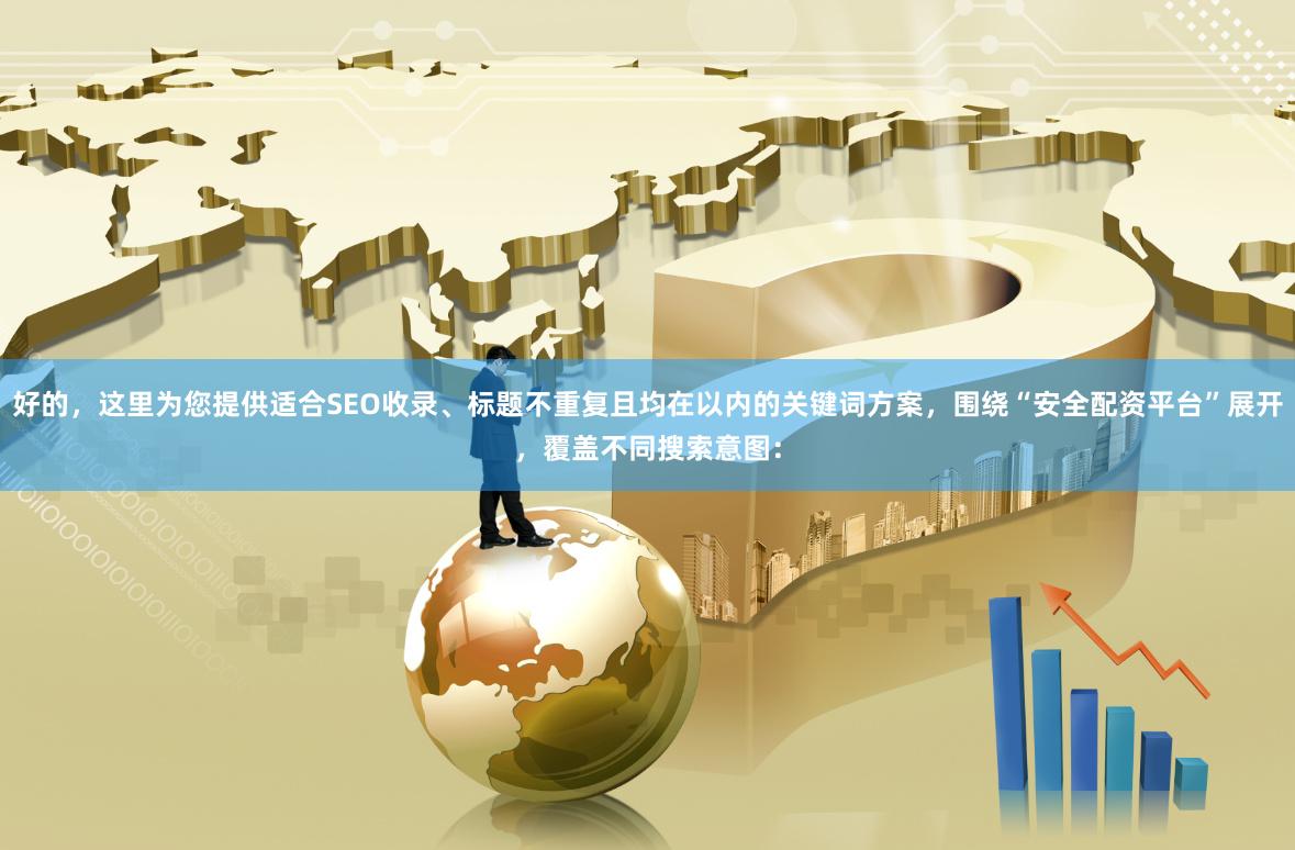好的，这里为您提供适合SEO收录、标题不重复且均在以内的关键词方案，围绕“安全配资平台”展开，覆盖不同搜索意图：