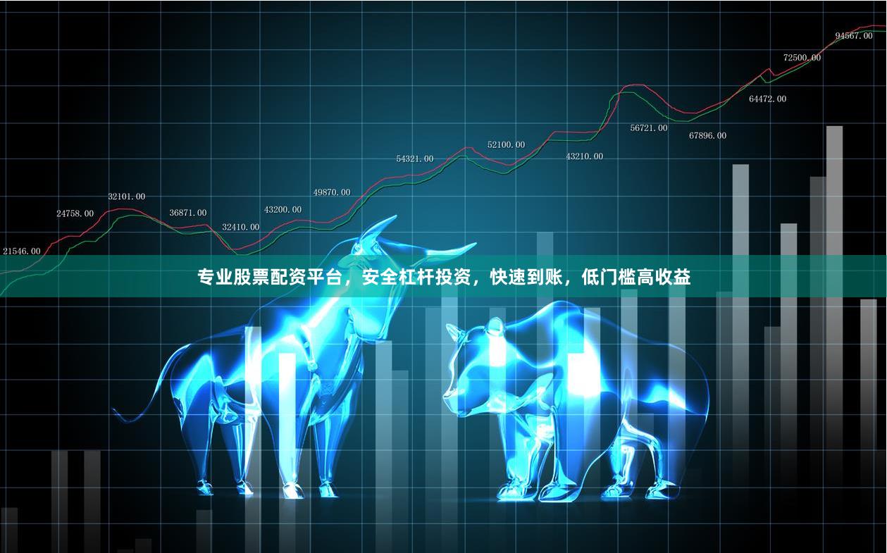 专业股票配资平台，安全杠杆投资，快速到账，低门槛高收益