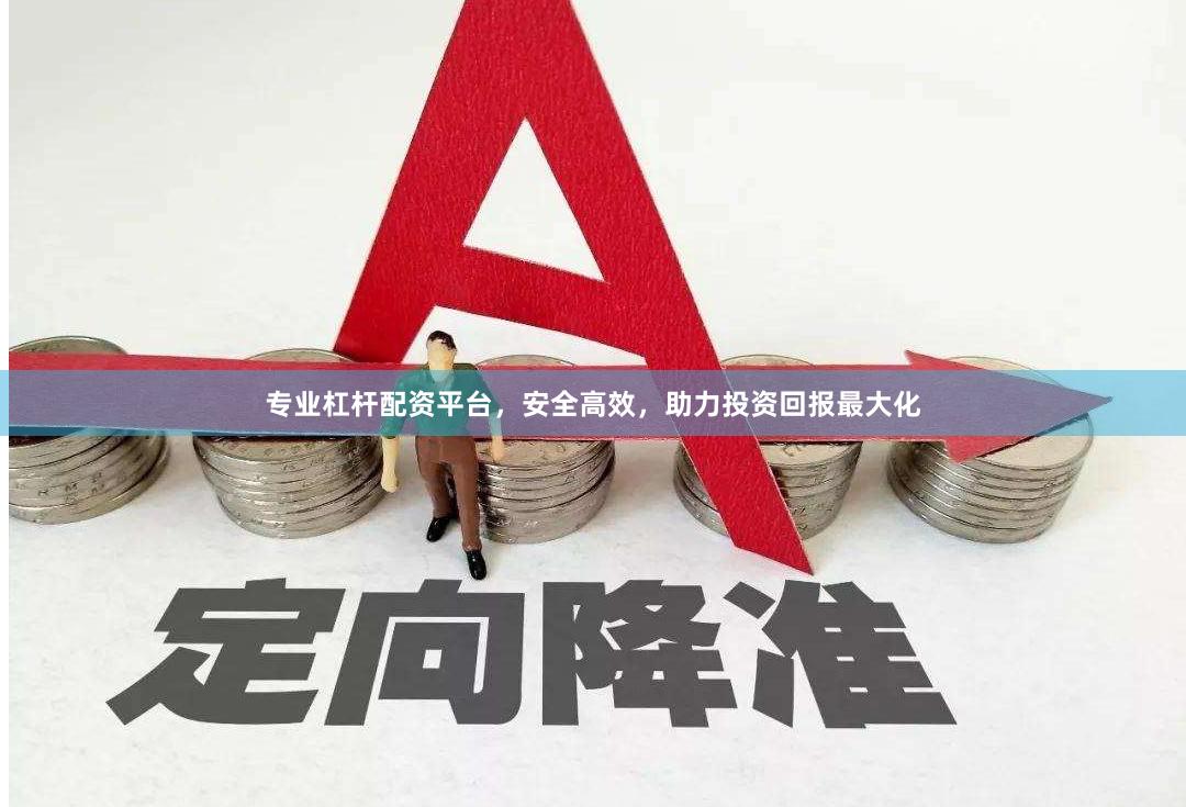 专业杠杆配资平台，安全高效，助力投资回报最大化