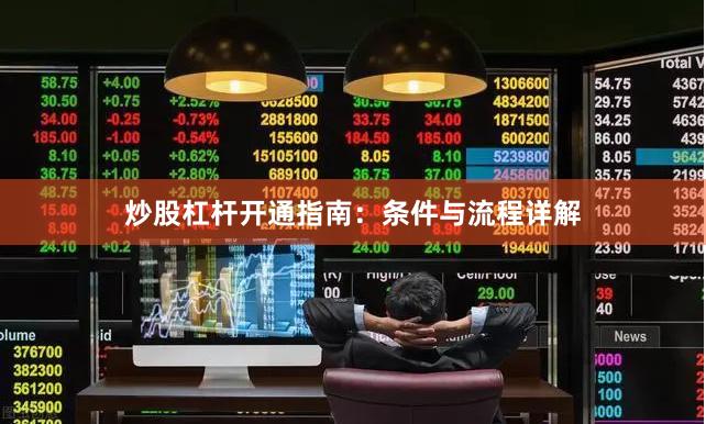 炒股杠杆开通指南：条件与流程详解