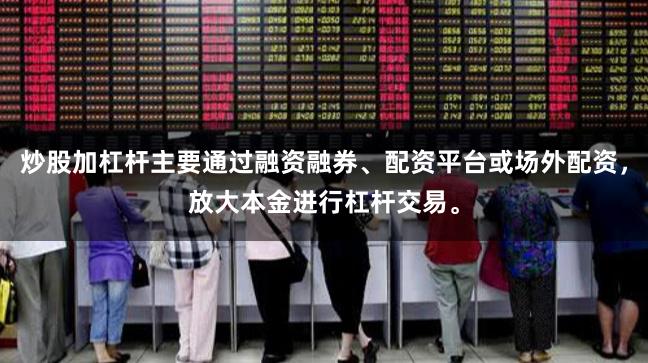 炒股加杠杆主要通过融资融券、配资平台或场外配资，放大本金进行杠杆交易。