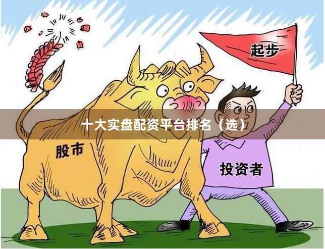 十大实盘配资平台排名（选）