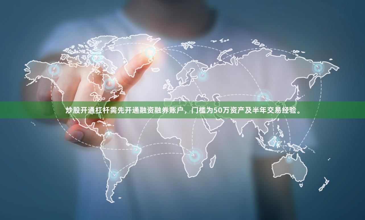 炒股开通杠杆需先开通融资融券账户，门槛为50万资产及半年交易经验。
