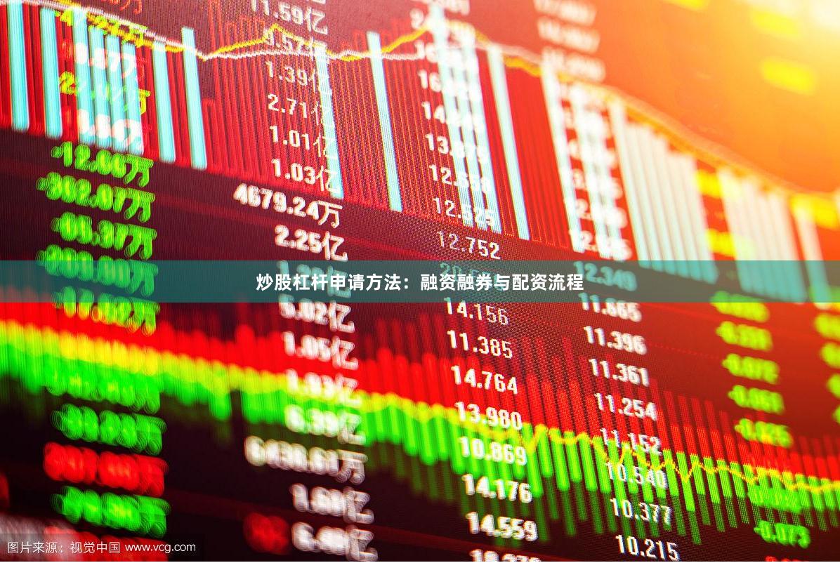 炒股杠杆申请方法：融资融券与配资流程