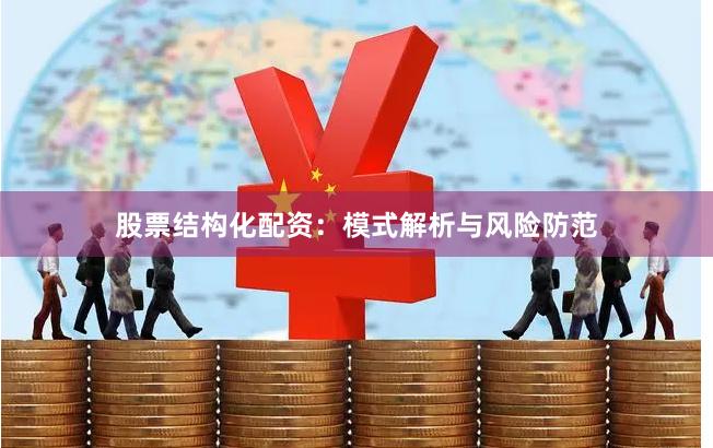 股票结构化配资:模式解析与风险防范