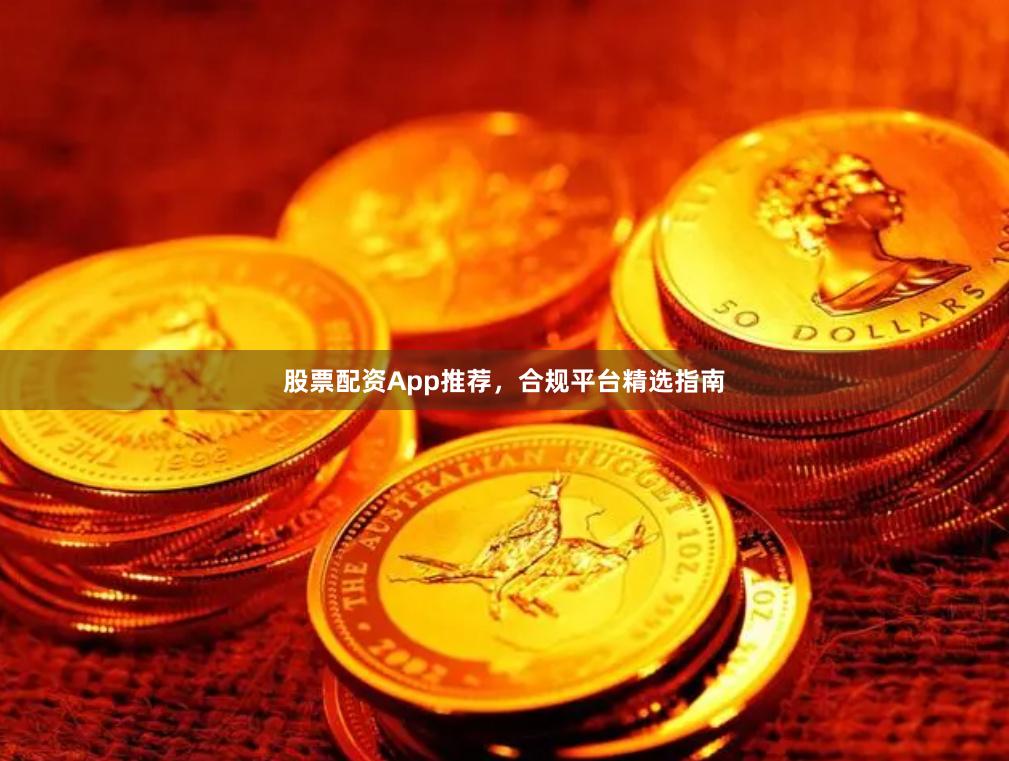 股票配资App推荐，合规平台精选指南