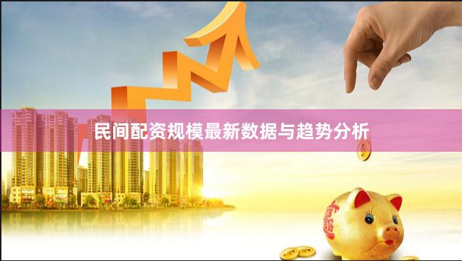 民间配资规模最新数据与趋势分析
