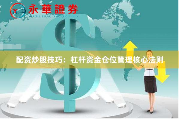 配资炒股技巧：杠杆资金仓位管理核心法则