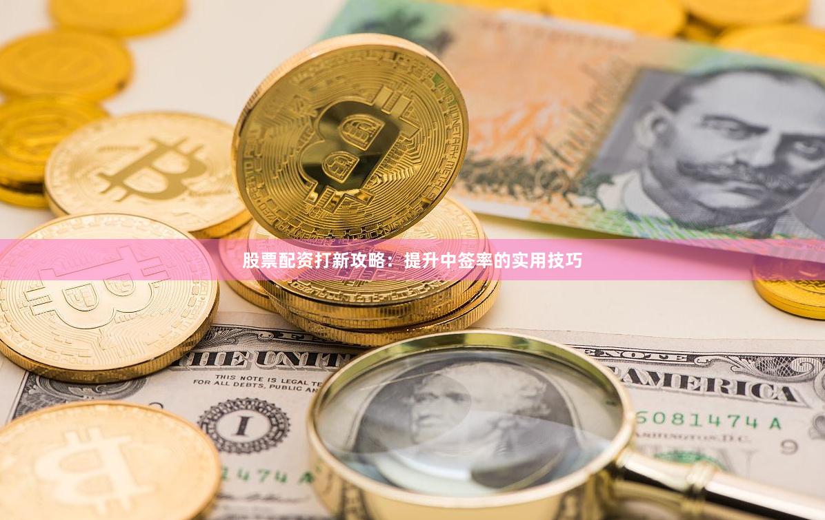 股票配资打新攻略:提升中签率的实用技巧