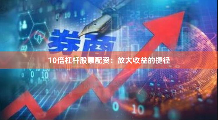 10倍杠杆股票配资：放大收益的捷径