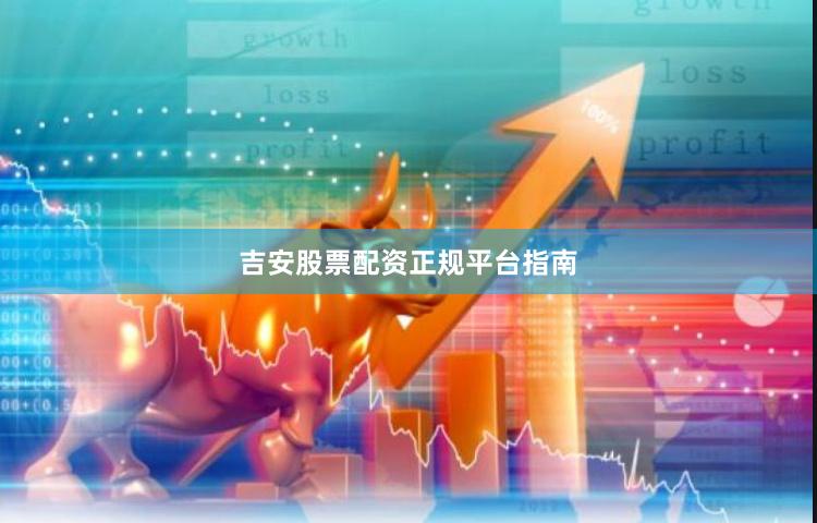 吉安股票配资正规平台指南