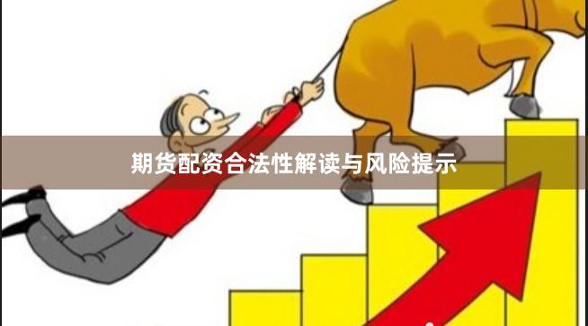 期货配资合法性解读与风险提示